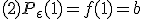 (2) P_\epsilon(1) = f(1) = b
